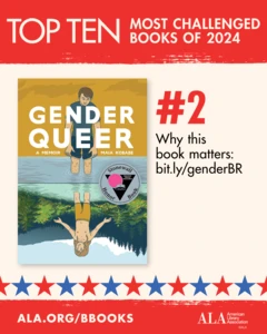 Top Ten Most Challenged Books of 2024. #2 Gender Queer by Maia Kobabe. Why this book matters: bit.ly/genderBR. ALA.ORG/BBOOKS. American Library Association