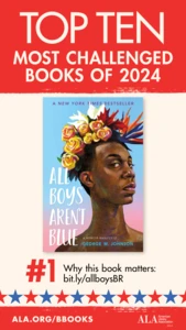 Top Ten Most Challenged Books of 2024. #1 All Boys Aren't Blue by George M. Johnson. Why this book matters: bit.ly/allboysBR. ALA.ORG/BBOOKS. American Library Association