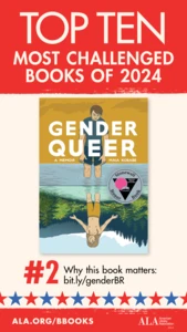 Top Ten Most Challenged Books of 2024. #2 Gender Queer by Maia Kobabe. Why this book matters: bit.ly/genderBR. ALA.ORG/BBOOKS. American Library Association