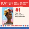 Top Ten Most Challenged Books of 2024. #1 All Boys Aren't Blue by George M. Johnson. Why this book matters: bit.ly/allboysBR. ALA.ORG/BBOOKS. American Library Association