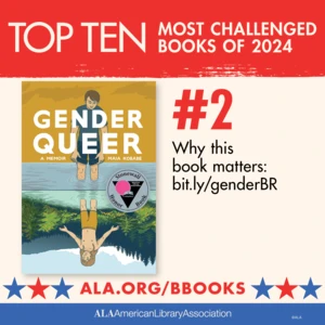 Top Ten Most Challenged Books of 2024. #2 Gender Queer by Maia Kobabe. Why this book matters: bit.ly/genderBR. ALA.ORG/BBOOKS. American Library Association