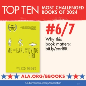 Top Ten Most Challenged Books of 2024. #6 (tie) Me and Earl and the Dying Girl by Jesse Andrews. Why this book matters: bit.ly/earlBR. ALA.ORG/BBOOKS. American Library Association