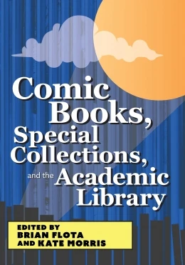Comic Books, Special Collections, and the Academic Library, available at the ALA Store