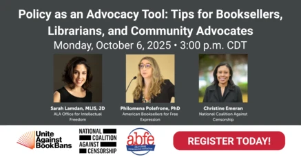 Policy as an Advocacy Tool: Tips for Booksellers, Librarians, and Community Advocates. Monday, October 6, 2025. 3:00 p.m. CDT. Register today! Pictured are Sarah Lamdan, Philomena Polefrone, and Christine Emeran, along with the Unite Against Book Bans, National Coalition Against Censorship, and American Booksellers for Free Expression logos.