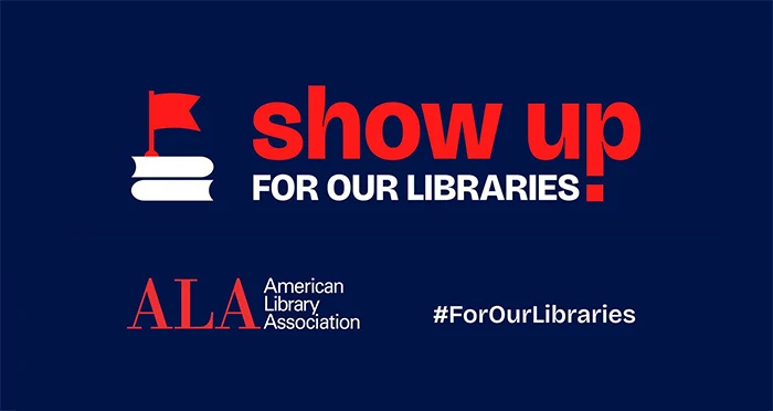 Show Up For Our Libraries. American Library Association. #ForOurLibraries